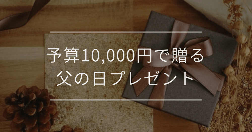 予算10,000円で贈る父の日プレゼント｜選び方とおすすめ