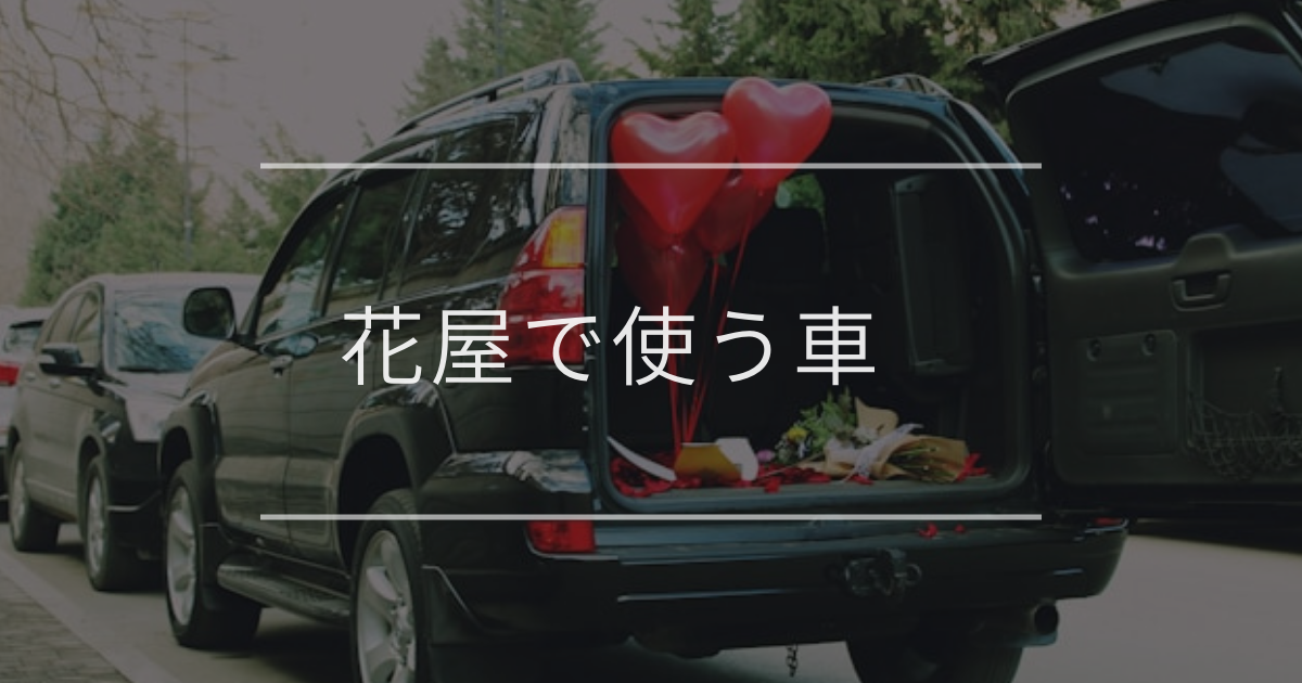 花屋で使う車｜選ぶときの注意点とおすすめ