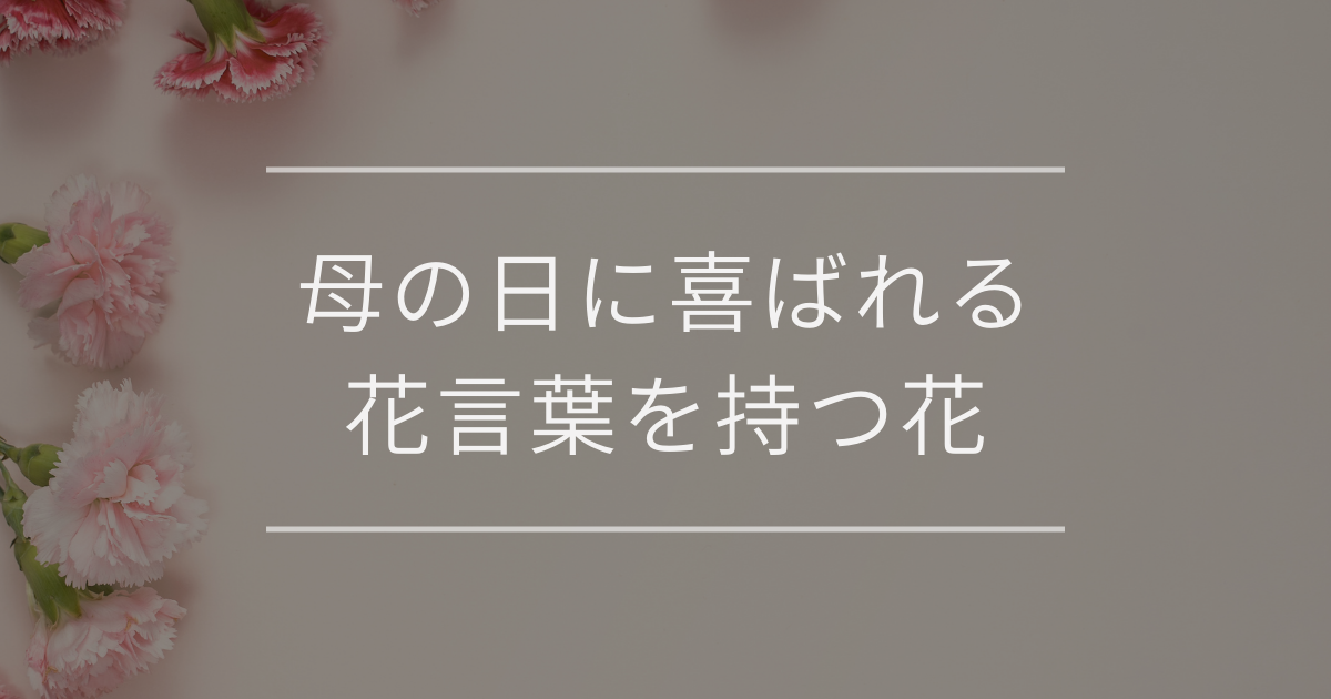 【2025年最新版】母の日に喜ばれる花言葉を持つ花